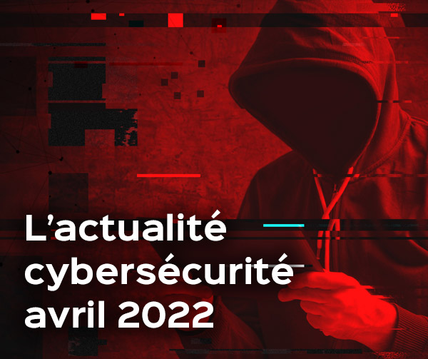 L’actualité en cybersécurité – Avril 2022