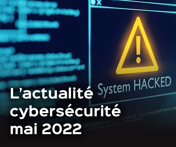 L’actualité en cybersécurité – Mai 2022